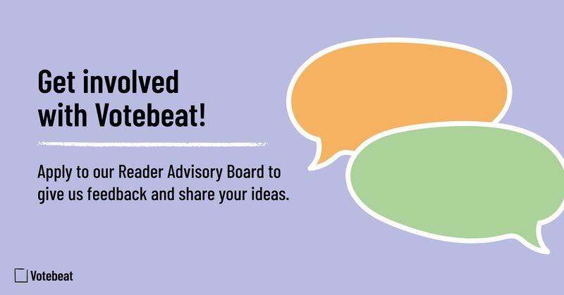 Text on a lavender purple background: “Get involved with Votebeat! Apply to our Reader Advisory Board to give us feedback and share your ideas.” To the right are two speech bubbles slightly overlappping each other, with green on top and orange undern