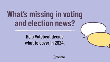 What’s missing in voting and election news? Help us decide what to cover in 2024.